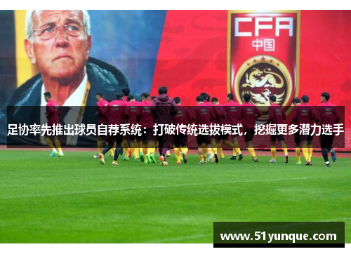 足协率先推出球员自荐系统：打破传统选拔模式，挖掘更多潜力选手