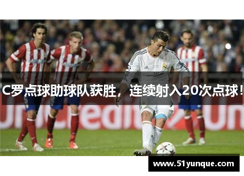 C罗点球助球队获胜，连续射入20次点球！