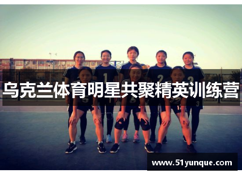 乌克兰体育明星共聚精英训练营