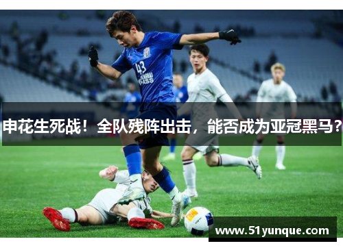申花生死战！全队残阵出击，能否成为亚冠黑马？