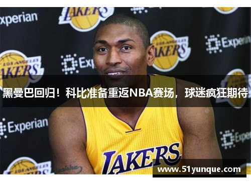 黑曼巴回归！科比准备重返NBA赛场，球迷疯狂期待