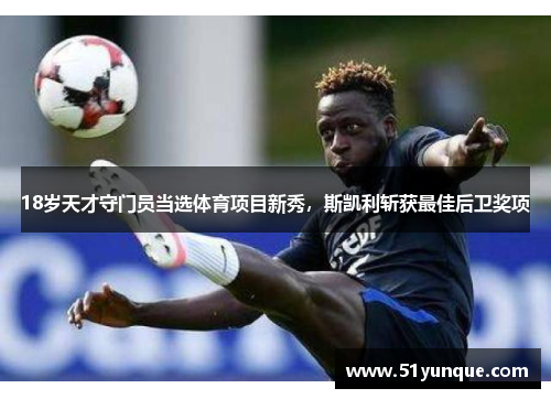 18岁天才守门员当选体育项目新秀，斯凯利斩获最佳后卫奖项