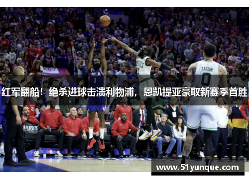 红军翻船！绝杀进球击溃利物浦，恩凯提亚豪取新赛季首胜